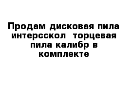 Продам дисковая пила интерсскол  торцевая пила калибр в комплекте